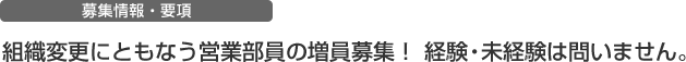 組織変更にともなう営業部員の増員募集！ 経験・未経験は問いません。　