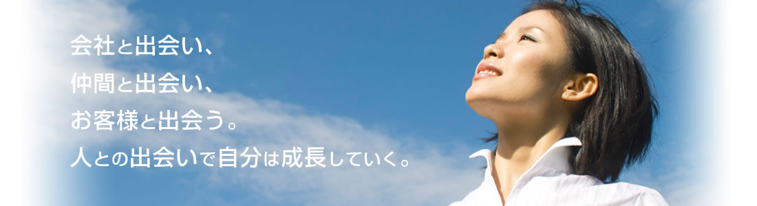 会社と出会い、仲間と出会い、お客様と出会う。人との出会いで自分は成長していく。